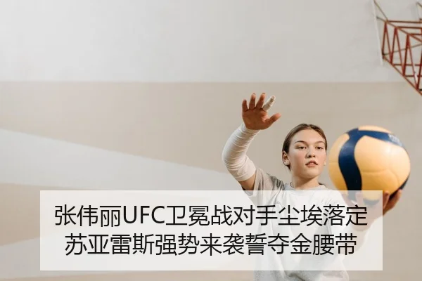 张伟丽UFC卫冕战对手尘埃落定 苏亚雷斯强势来袭誓夺金腰带